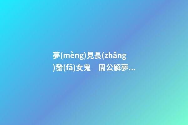 夢(mèng)見長(zhǎng)發(fā)女鬼　周公解夢(mèng)之夢(mèng)到長(zhǎng)發(fā)女鬼